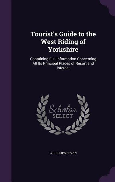 Tourist’s Guide to the West Riding of Yorkshire: Containing Full Information Concerning All Its Principal Places of Resort and Interest