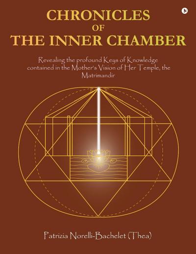 Chronicles of the Inner Chamber: The profound keys of knowledge in the Mother’s unique vision of the Matrimandir