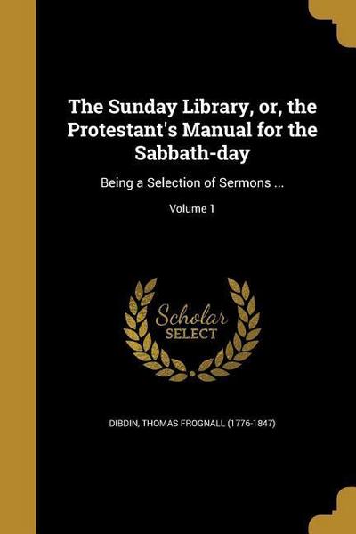 The Sunday Library, or, the Protestant’s Manual for the Sabbath-day: Being a Selection of Sermons ...; Volume 1
