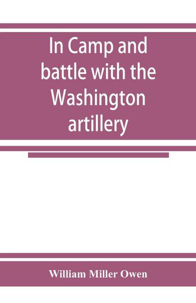 In camp and battle with the Washington artillery of New Orleans. A narrative of events during the late civil war from Bull run to Appomattox and Spanish fort