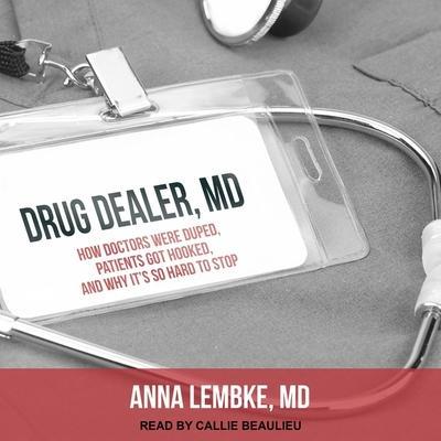 Drug Dealer, MD Lib/E: How Doctors Were Duped, Patients Got Hooked, and Why It’s So Hard to Stop