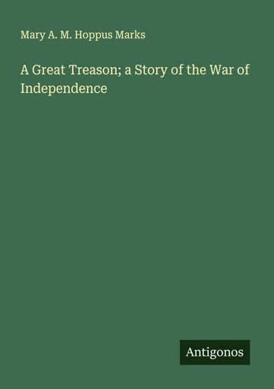 A Great Treason; a Story of the War of Independence