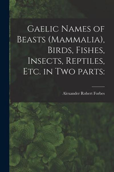 Gaelic Names of Beasts (Mammalia), Birds, Fishes, Insects, Reptiles, Etc. in Two Parts