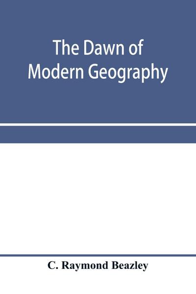 The dawn of modern geography. A history of exploration and geographical science from the conversion of the Roman Empire to A.D. 900, with an Account of the Achievements and writings of the Early christian, Arab, and Chinese Travellers and Students.