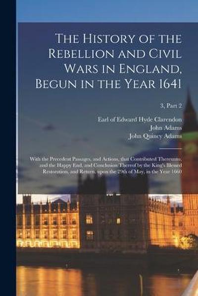 The History of the Rebellion and Civil Wars in England, Begun in the Year 1641: With the Precedent Passages, and Actions, That Contributed Thereunto