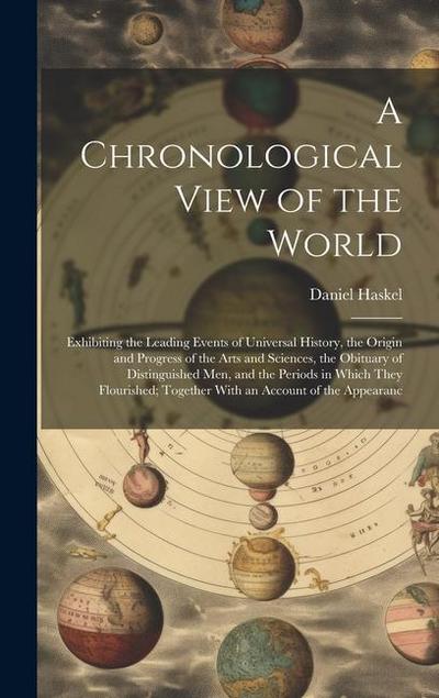 A Chronological View of the World: Exhibiting the Leading Events of Universal History, the Origin and Progress of the Arts and Sciences, the Obituary