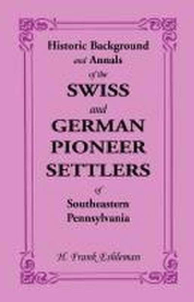 Historic Background and Annals of the Swiss and German Pioneer Settlers of Southeastern Pennsylvania