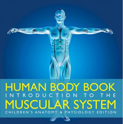 Human Body Book | Introduction to the Muscular System | Children’s Anatomy & Physiology Edition