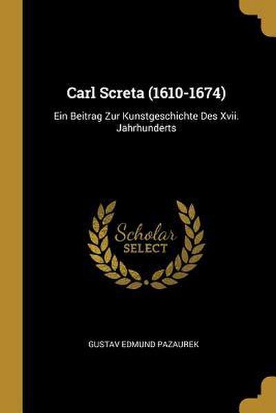 Carl Screta (1610-1674): Ein Beitrag Zur Kunstgeschichte Des XVII. Jahrhunderts