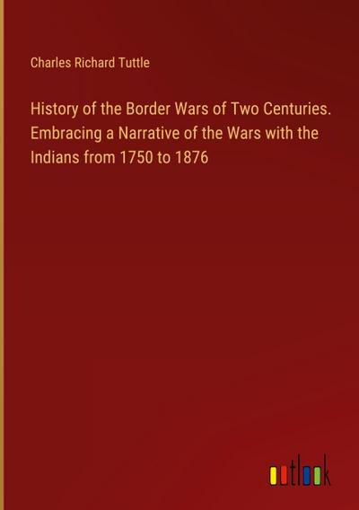 History of the Border Wars of Two Centuries. Embracing a Narrative of the Wars with the Indians from 1750 to 1876