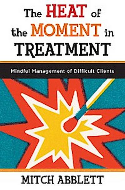 The Heat of the Moment in Treatment: Mindful Management of Difficult Clients