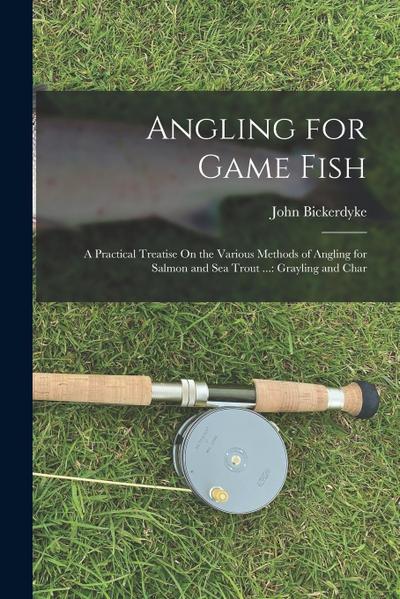 Angling for Game Fish: A Practical Treatise On the Various Methods of Angling for Salmon and Sea Trout ...: Grayling and Char