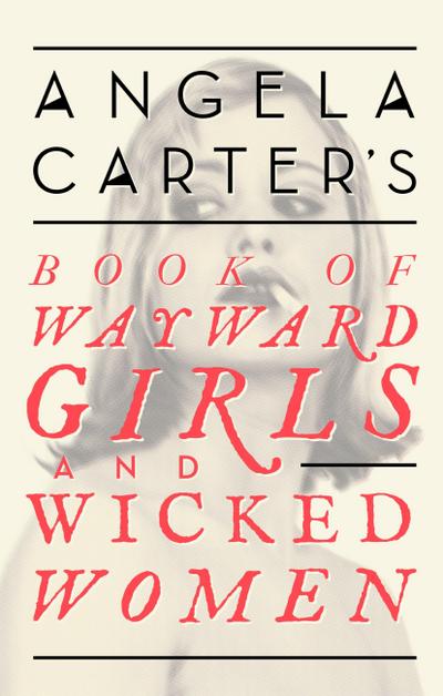 Angela Carter’s Book Of Wayward Girls And Wicked Women