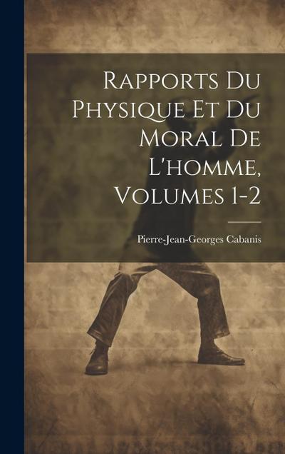 Rapports Du Physique Et Du Moral De L’homme, Volumes 1-2