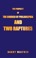 THE PROPHECY OF THE CHURCH OF PHILADELPHIA AND TWO RAPTURES