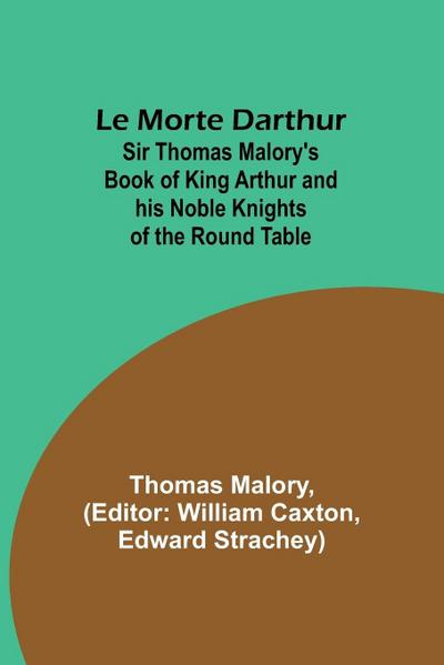 Le Morte Darthur; Sir Thomas Malory’s Book of King Arthur and his Noble Knights of the Round Table