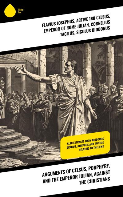 Arguments of Celsus, Porphyry, and the Emperor Julian, Against the Christians