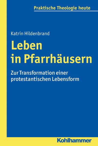 Leben in Pfarrhäusern: Zur Transformation einer protestantischen Lebensform (Praktische Theologie heute)
