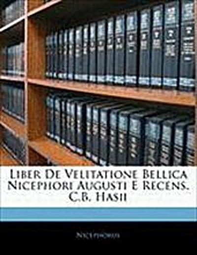 Liber de Velitatione Bellica Nicephori Augusti E Recens. C.B