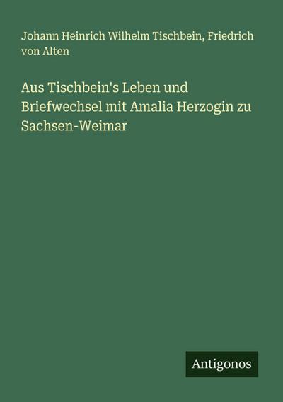 Aus Tischbein’s Leben und Briefwechsel mit Amalia Herzogin zu Sachsen-Weimar