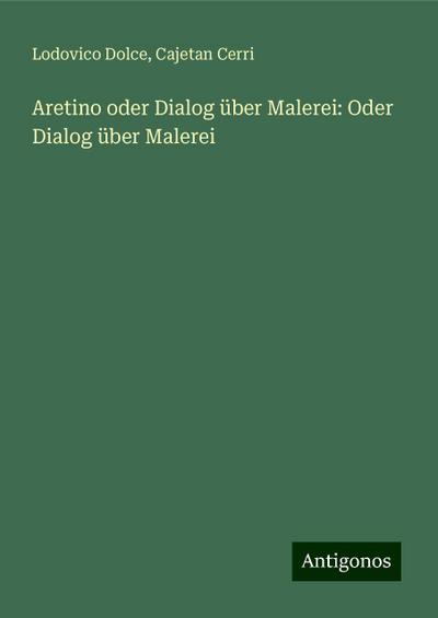 Dolce, L: Aretino oder Dialog über Malerei: Oder Dialog über