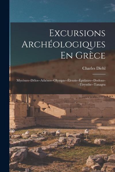 Excursions Archéologiques En Grèce: Mycènes--Délos--Athènes--Olympie--Éleusis--Épidaure--Dodone--Tirynthe--Tanagra