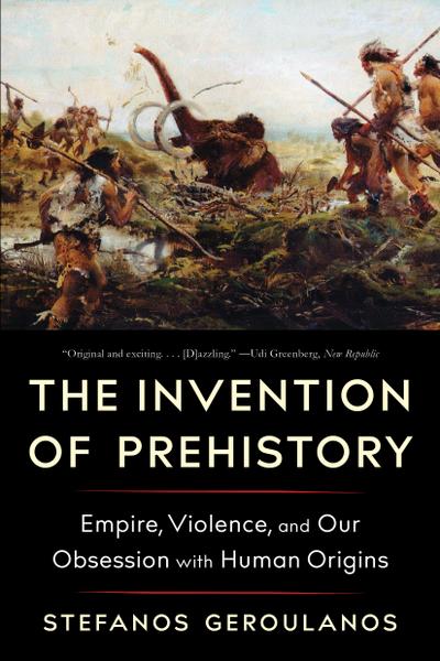 The Invention of Prehistory: Empire, Violence, and Our Obsession with Human Origins