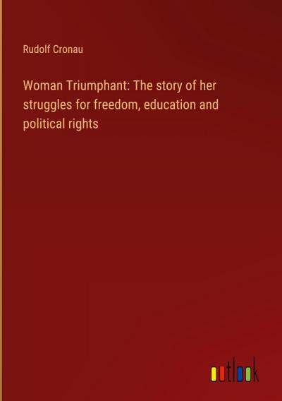 Woman Triumphant: The story of her struggles for freedom, education and political rights