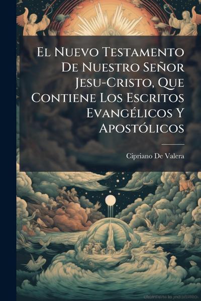 El Nuevo Testamento De Nuestro Señor Jesu-Cristo, Que Contiene Los Escritos EvangÃ(c)licos Y ApostÃ3licos