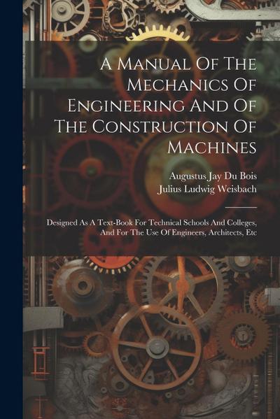 A Manual Of The Mechanics Of Engineering And Of The Construction Of Machines: Designed As A Text-book For Technical Schools And Colleges, And For The