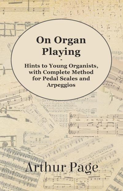 On Organ Playing - Hints to Young Organists, with Complete Method for Pedal Scales and Arpeggios
