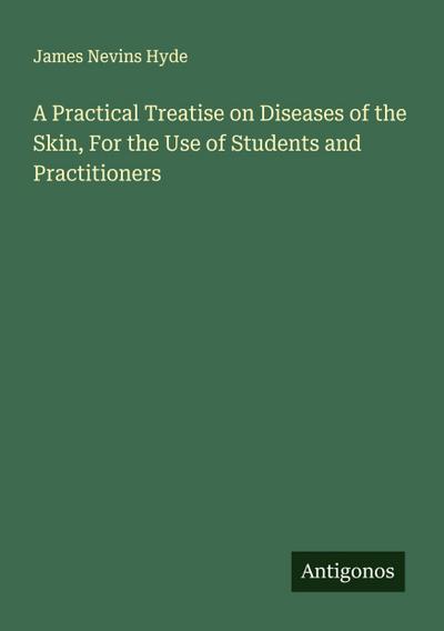 A Practical Treatise on Diseases of the Skin, For the Use of Students and Practitioners