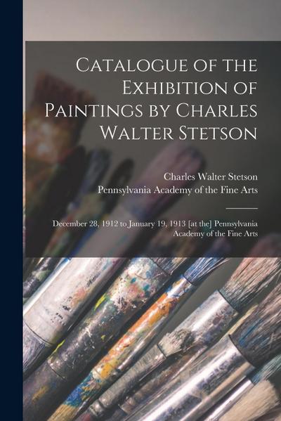Catalogue of the Exhibition of Paintings by Charles Walter Stetson: December 28, 1912 to January 19, 1913 [at the] Pennsylvania Academy of the Fine Ar