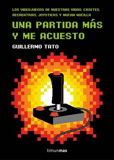 Una partida más y me acuesto : los videojuegos de nuestras vidas : casetes, recreativas, joysticks y mucha nocilla