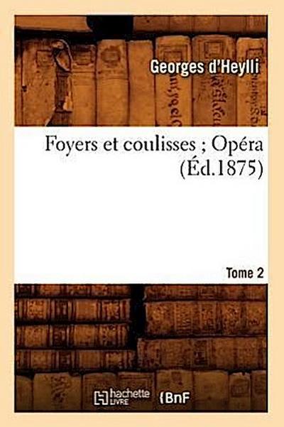 Foyers Et Coulisses 8. Opéra. Tome 2 (Éd.1875)