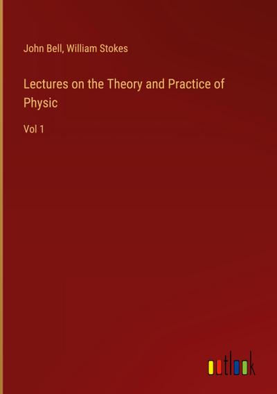 Lectures on the Theory and Practice of Physic