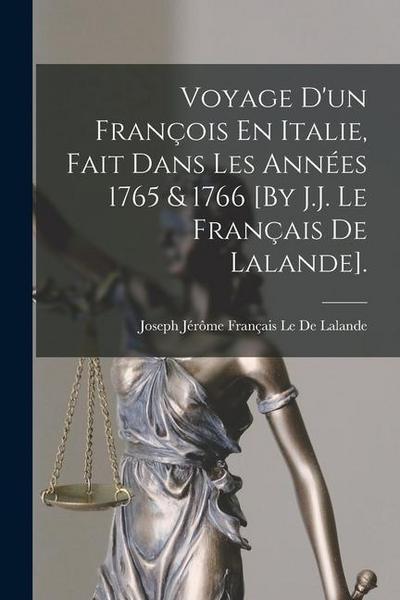 Voyage D’un François En Italie, Fait Dans Les Années 1765 & 1766 [By J.J. Le Français De Lalande].