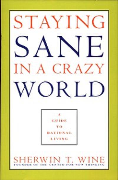 Staying Sane in a Crazy World : A Guide to Rational Living