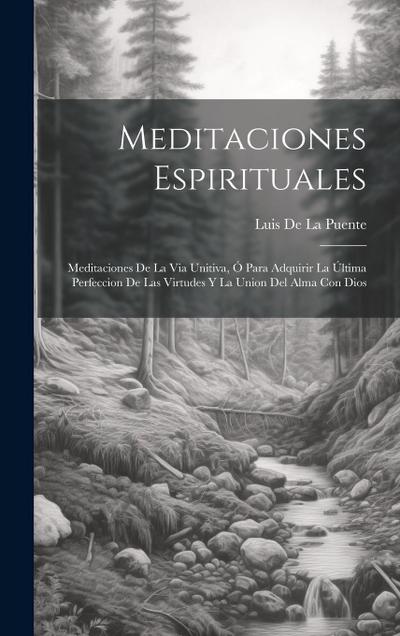 Meditaciones Espirituales: Meditaciones De La Via Unitiva, Ó Para Adquirir La Última Perfeccion De Las Virtudes Y La Union Del Alma Con Dios