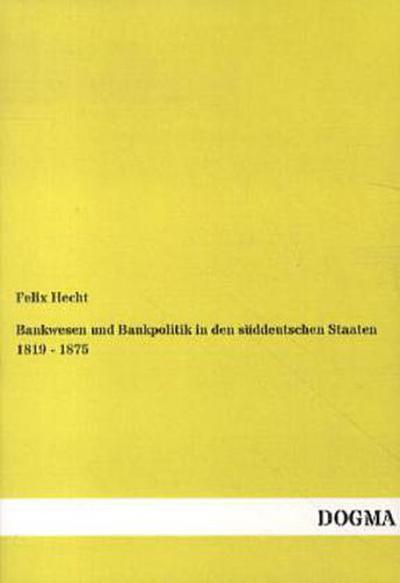 Bankwesen und Bankpolitik in den süddeutschen Staaten 1819 - 1875