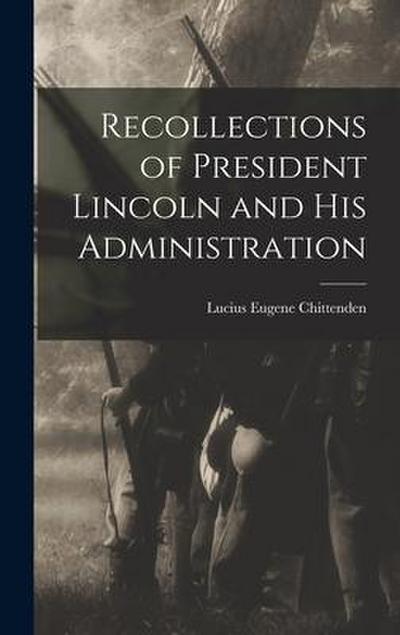 Recollections of President Lincoln and His Administration