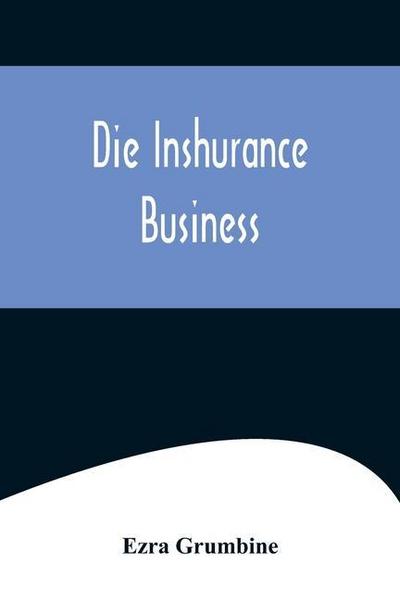 Die Inshurance Business; A serio-comic drama in the Pennsylvania German vernacular, "as she is spoke" in the German districts of Pennsylvania
