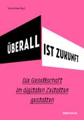 Überall ist Zukunft: Die Gesellschaft im digitalen Zeitalter gestalten (Varia)