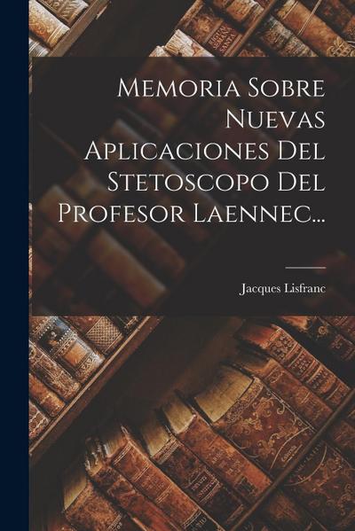 Memoria Sobre Nuevas Aplicaciones Del Stetoscopo Del Profesor Laennec...