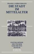 Die Stadt im Mittelalter (Enzyklopädie deutscher Geschichte, 84, Band 84)
