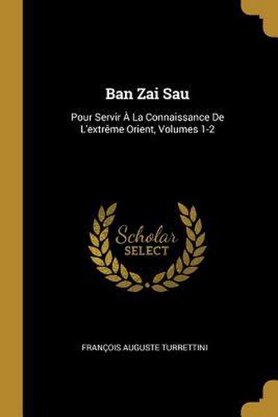 Ban Zai Sau: Pour Servir À La Connaissance De L’extrême Orient, Volumes 1-2