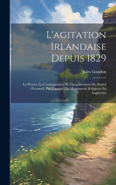 L’agitation Irlandaise Depuis 1829: Le Procès, La Condamnation Et L’acquittement De Daniel O’connell, Par L’auteur Du Mouvement Religieux En Angleterr