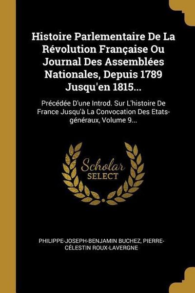 Histoire Parlementaire De La Révolution Française Ou Journal Des Assemblées Nationales, Depuis 1789 Jusqu’en 1815...: Précédée D’une Introd. Sur L’his