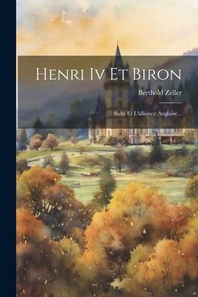 Henri Iv Et Biron: Sully Et L’alliance Anglaise...