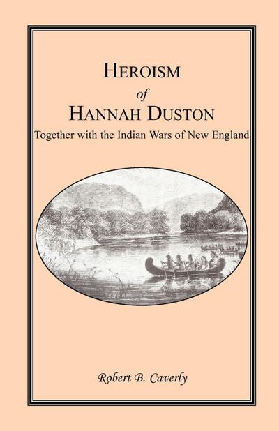 Heroism of Hannah Duston, Together with the Indian Wars of New England